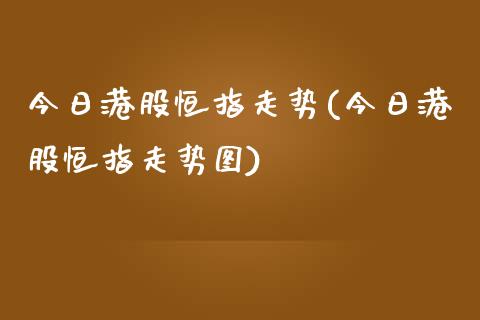 今日港股恒指走势(今日港股恒指走势图)_https://www.yunyouns.com_恒生指数_第1张