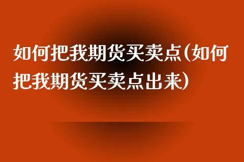 如何把我期货买卖点(如何把我期货买卖点出来)_https://www.yunyouns.com_期货直播_第1张