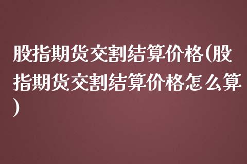 股指期货交割结算价格(股指期货交割结算价格怎么算)_https://www.yunyouns.com_期货直播_第1张