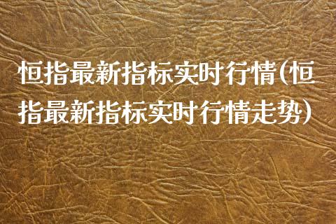 恒指最新指标实时行情(恒指最新指标实时行情走势)_https://www.yunyouns.com_期货直播_第1张