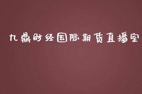 九鼎财经国际期货直播室_https://www.yunyouns.com_股指期货_第1张