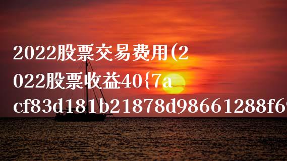 2022股票交易费用(2022股票收益40%)_https://www.yunyouns.com_恒生指数_第1张