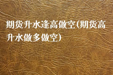 期货升水逢高做空(期货高升水做多做空)_https://www.yunyouns.com_股指期货_第1张