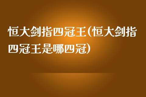 恒大剑指四冠王(恒大剑指四冠王是哪四冠)_https://www.yunyouns.com_股指期货_第1张