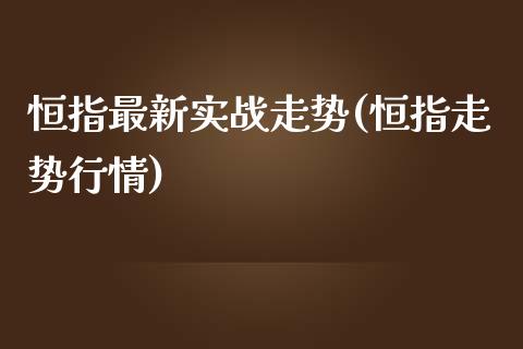 恒指最新实战走势(恒指走势行情)_https://www.yunyouns.com_恒生指数_第1张