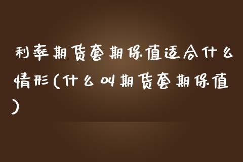 利率期货套期保值适合什么情形(什么叫期货套期保值)_https://www.yunyouns.com_期货行情_第1张