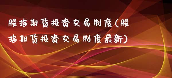 股指期货投资交易制度(股指期货投资交易制度最新)_https://www.yunyouns.com_股指期货_第1张