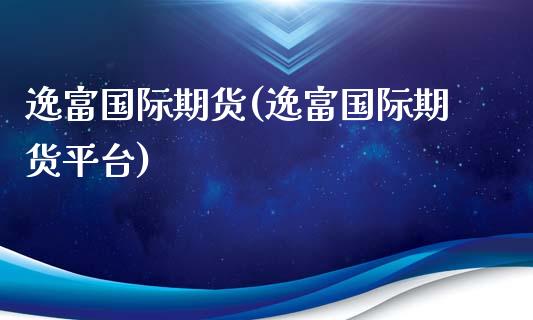 逸富国际期货(逸富国际期货平台)_https://www.yunyouns.com_期货直播_第1张