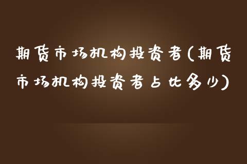 期货市场机构投资者(期货市场机构投资者占比多少)_https://www.yunyouns.com_期货行情_第1张