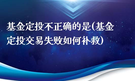 基金定投不正确的是(基金定投交易失败如何补救)_https://www.yunyouns.com_恒生指数_第1张