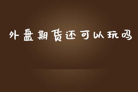 外盘期货还可以玩吗_https://www.yunyouns.com_恒生指数_第1张