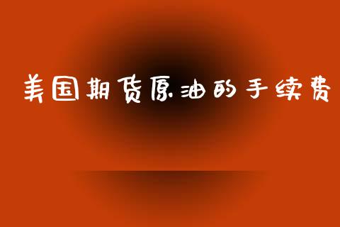 美国期货原油的手续费_https://www.yunyouns.com_期货直播_第1张