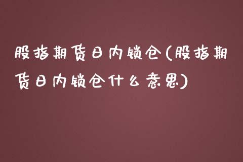 股指期货日内锁仓(股指期货日内锁仓什么意思)_https://www.yunyouns.com_期货直播_第1张