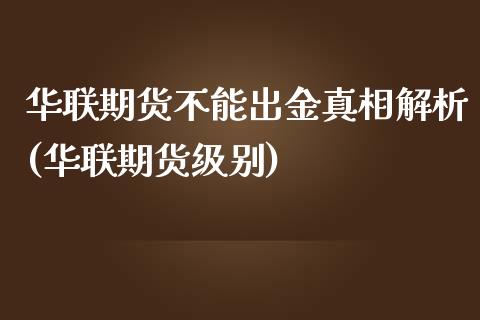 华联期货不能出金真相解析(华联期货级别)_https://www.yunyouns.com_股指期货_第1张