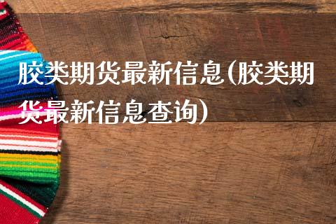 胶类期货最新信息(胶类期货最新信息查询)_https://www.yunyouns.com_股指期货_第1张