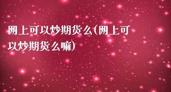 网上可以炒期货么(网上可以炒期货么嘛)_https://www.yunyouns.com_股指期货_第1张