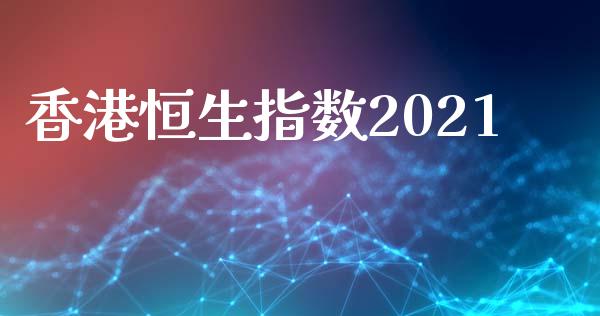 香港恒生指数2021_https://www.yunyouns.com_股指期货_第1张