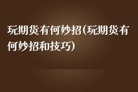 玩期货有何妙招(玩期货有何妙招和技巧)_https://www.yunyouns.com_期货直播_第1张