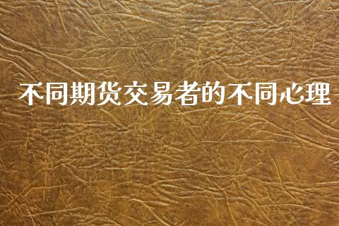 不同期货交易者的不同心理_https://www.yunyouns.com_期货行情_第1张