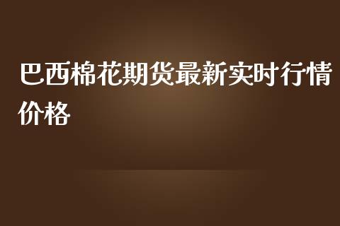 巴西棉花期货最新实时行情价格_https://www.yunyouns.com_股指期货_第1张