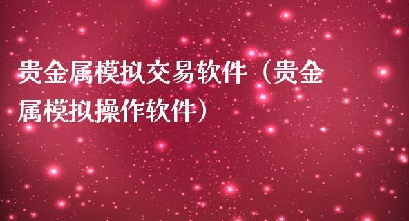 贵金属模拟交易软件（贵金属模拟操作软件）_https://www.yunyouns.com_期货直播_第1张