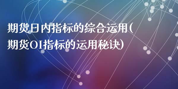 期货日内指标的综合运用(期货OI指标的运用秘诀)_https://www.yunyouns.com_期货行情_第1张