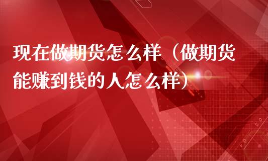 现在做期货怎么样（做期货能赚到钱的人怎么样）_https://www.yunyouns.com_恒生指数_第1张