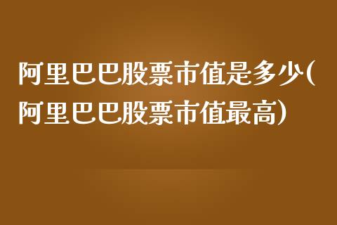 阿里巴巴股票市值是多少(阿里巴巴股票市值最高)_https://www.yunyouns.com_期货行情_第1张