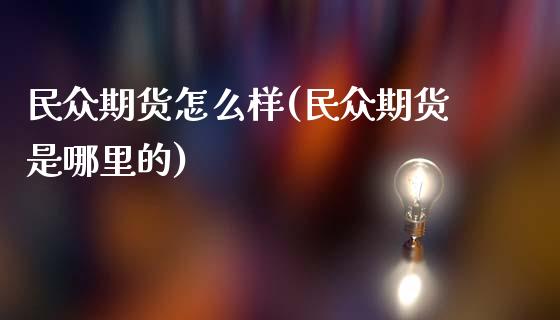 民众期货怎么样(民众期货是哪里的)_https://www.yunyouns.com_恒生指数_第1张