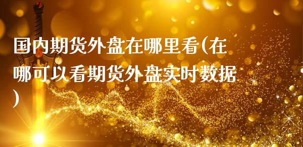 国内期货外盘在哪里看(在哪可以看期货外盘实时数据)_https://www.yunyouns.com_期货直播_第1张