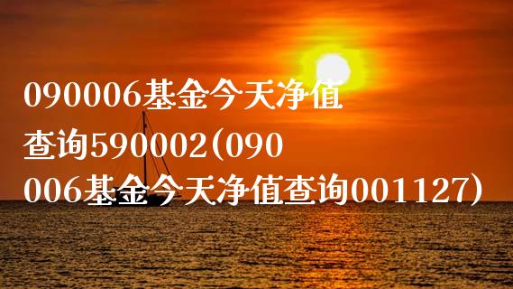 090006基金今天净值查询590002(090006基金今天净值查询001127)_https://www.yunyouns.com_期货直播_第1张