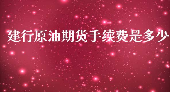 建行原油期货手续费是多少_https://www.yunyouns.com_期货行情_第1张