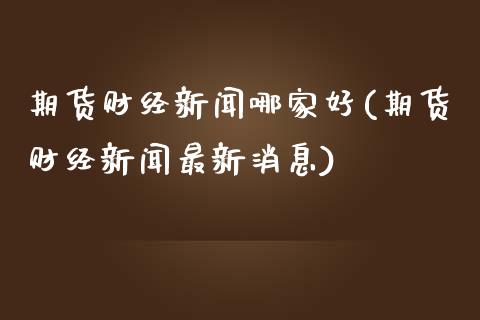 期货财经新闻哪家好(期货财经新闻最新消息)_https://www.yunyouns.com_股指期货_第1张