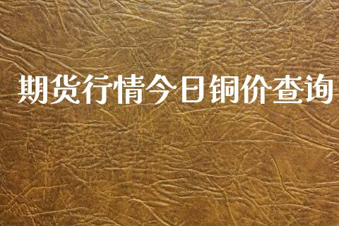 期货行情今日铜价查询_https://www.yunyouns.com_股指期货_第1张