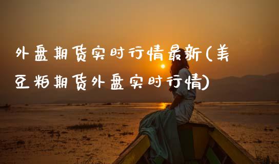 外盘期货实时行情最新(美豆粕期货外盘实时行情)_https://www.yunyouns.com_恒生指数_第1张