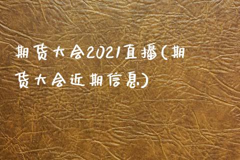 期货大会2021直播(期货大会近期信息)_https://www.yunyouns.com_股指期货_第1张