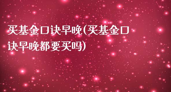 买基金口诀早晚(买基金口诀早晚都要买吗)_https://www.yunyouns.com_期货行情_第1张