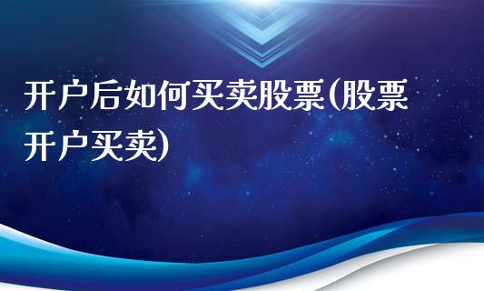 开户后如何买卖股票(股票开户买卖)_https://www.yunyouns.com_股指期货_第1张