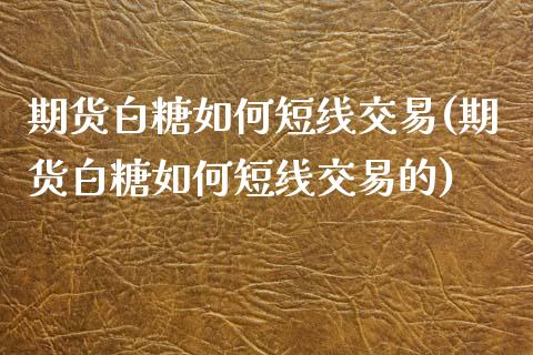 期货白糖如何短线交易(期货白糖如何短线交易的)_https://www.yunyouns.com_期货行情_第1张