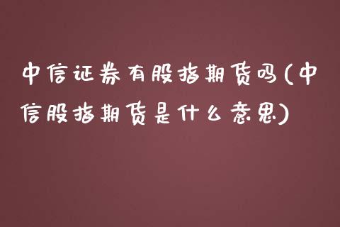 中信证券有股指期货吗(中信股指期货是什么意思)_https://www.yunyouns.com_股指期货_第1张