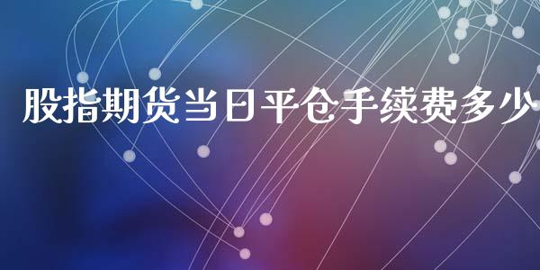 股指期货当日平仓手续费多少_https://www.yunyouns.com_恒生指数_第1张