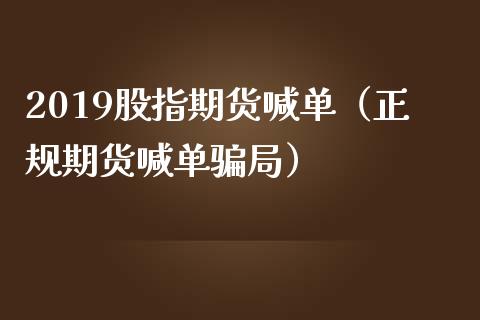 2019股指期货喊单（正规期货喊单局）_https://www.yunyouns.com_股指期货_第1张