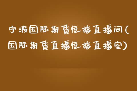 宁波国际期货恒指直播间(国际期货直播恒指直播室)_https://www.yunyouns.com_期货行情_第1张