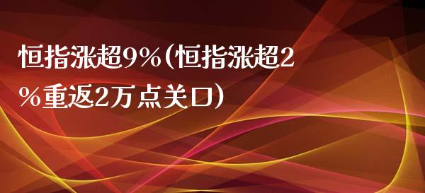 恒指涨超9%(恒指涨超2%重返2万点关口)_https://www.yunyouns.com_期货直播_第1张