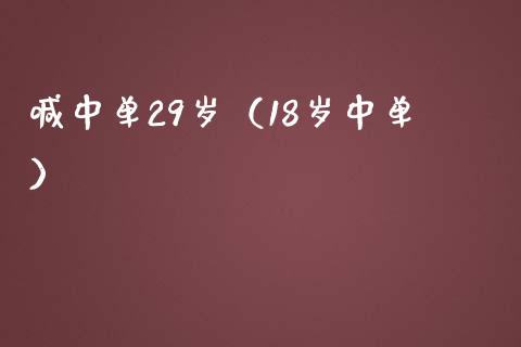 喊中单29岁（18岁中单）_https://www.yunyouns.com_恒生指数_第1张