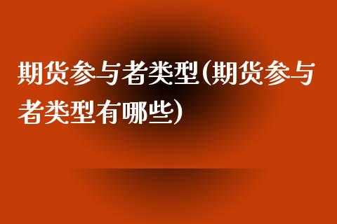 期货参与者类型(期货参与者类型有哪些)_https://www.yunyouns.com_股指期货_第1张