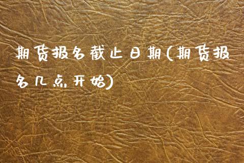 期货报名截止日期(期货报名几点开始)_https://www.yunyouns.com_股指期货_第1张