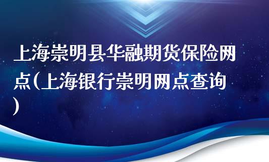 上海崇明县华融期货保险网点(上海银行崇明网点查询)_https://www.yunyouns.com_恒生指数_第1张