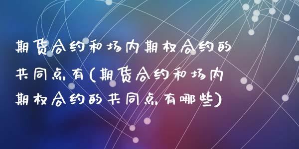 期货合约和场内期权合约的共同点有(期货合约和场内期权合约的共同点有哪些)_https://www.yunyouns.com_股指期货_第1张