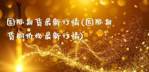 国际期货最新行情(国际期货铜价格最新行情)_https://www.yunyouns.com_恒生指数_第1张